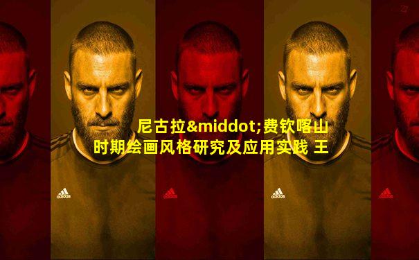 尼古拉·费钦喀山时期绘画风格研究及应用实践 王亚男